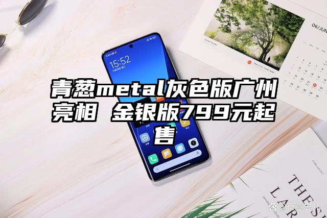 青葱metal灰色版广州亮相 金银版799元起售