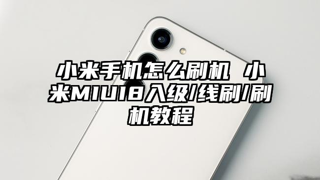 小米手机怎么刷机 小米MIUI8入级/线刷/刷机教程