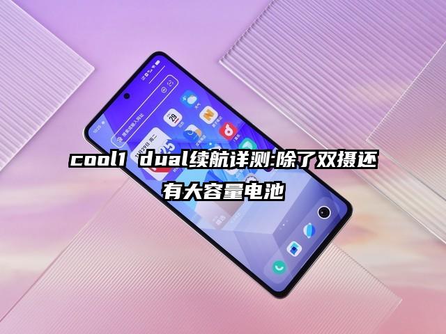 cool1 dual续航详测:除了双摄还有大容量电池