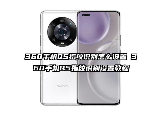 360手机Q5指纹识别怎么设置 360手机Q5指纹识别设置教程