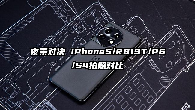 夜景对决 iPhone5/R819T/P6/S4拍照对比