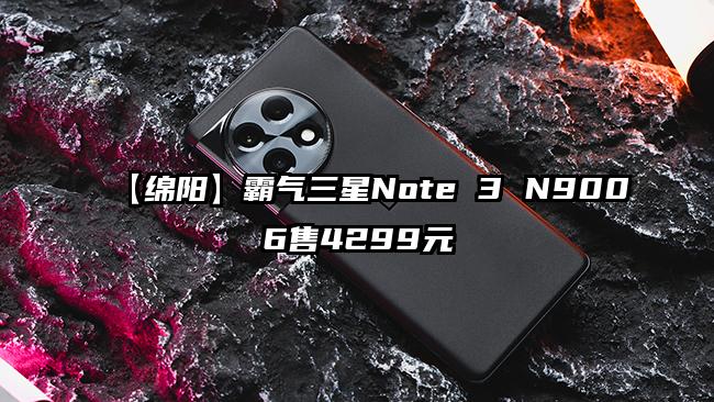 【绵阳】霸气三星Note 3 N9006售4299元