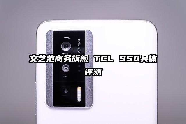文艺范商务旗舰 TCL 950具体评测