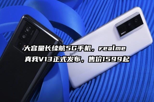 大容量长续航5G手机，realme 真我V13正式发布，售价1599起