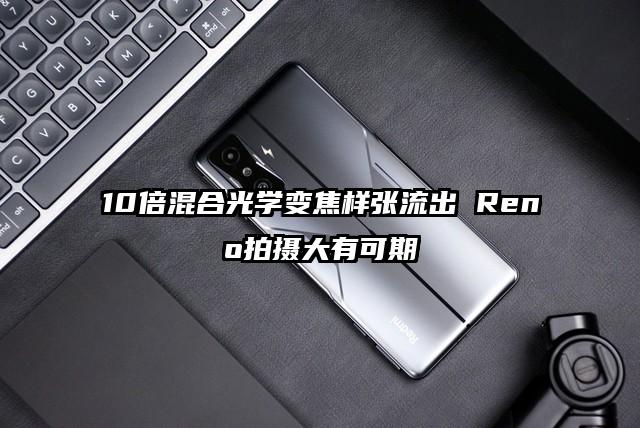 10倍混合光学变焦样张流出 Reno拍摄大有可期