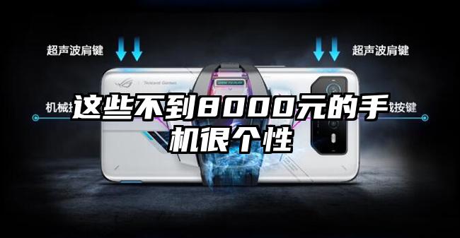 这些不到8000元的手机很个性
