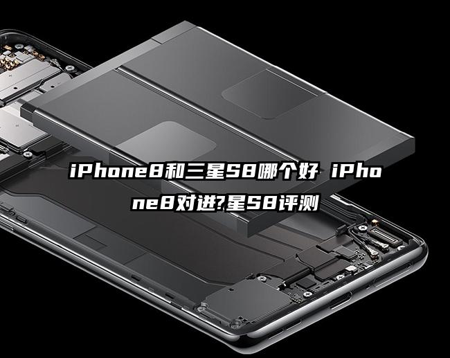 iPhone8和三星S8哪个好 iPhone8对迸?星S8评测