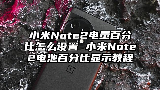 小米Note2电量百分比怎么设置 小米Note2电池百分比显示教程