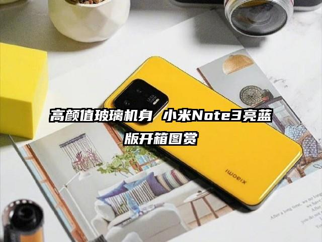 高颜值玻璃机身 小米Note3亮蓝版开箱图赏
