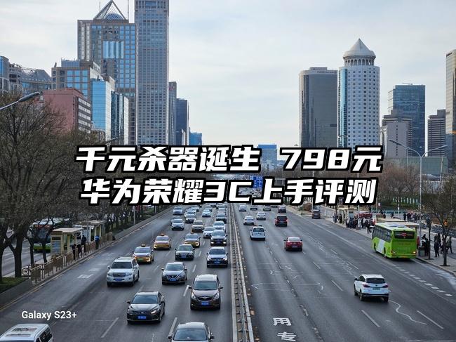 千元杀器诞生 798元华为荣耀3C上手评测