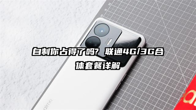 自制你占得了吗? 联通4G/3G合体套餐详解