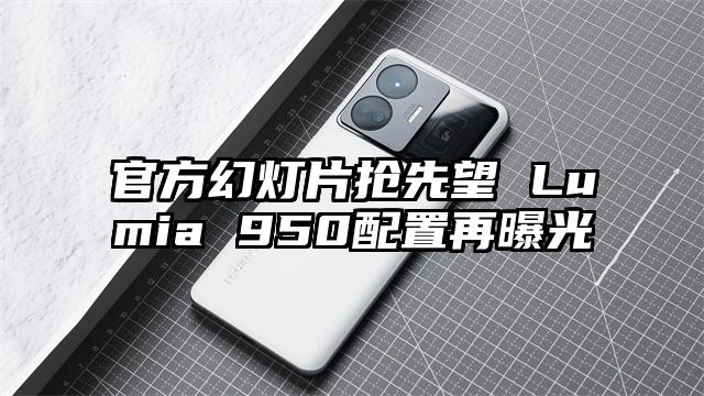官方幻灯片抢先望 Lumia 950配置再曝光