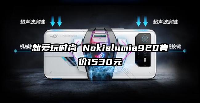 就爱玩时尚 Nokialumia920售价1530元