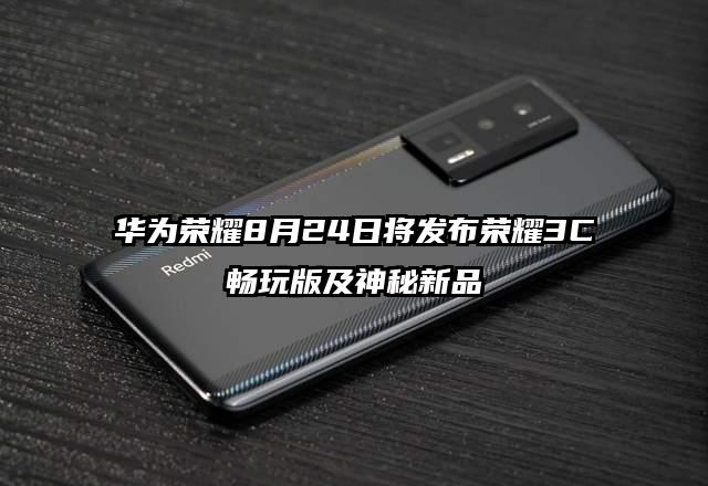 华为荣耀8月24日将发布荣耀3C畅玩版及神秘新品