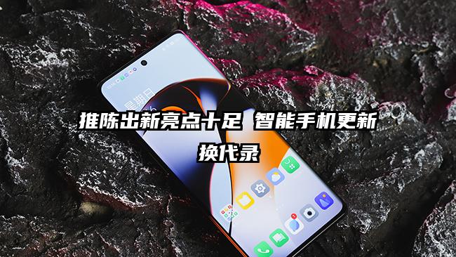 推陈出新亮点十足 智能手机更新换代录