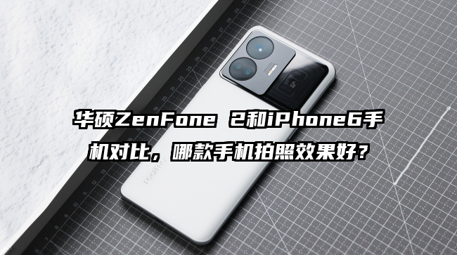 华硕ZenFone 2和iPhone6手机对比，哪款手机拍照效果好？