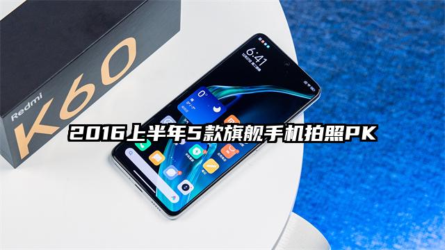 2016上半年5款旗舰手机拍照PK
