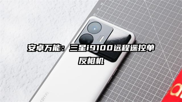 安卓万能：三星i9100远程遥控单反相机