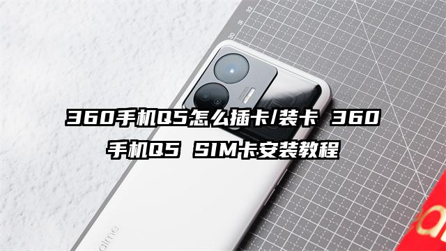 360手机Q5怎么插卡/装卡 360手机Q5 SIM卡安装教程