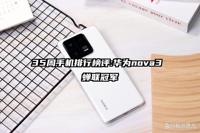 35周手机排行榜评:华为nova3 蝉联冠军