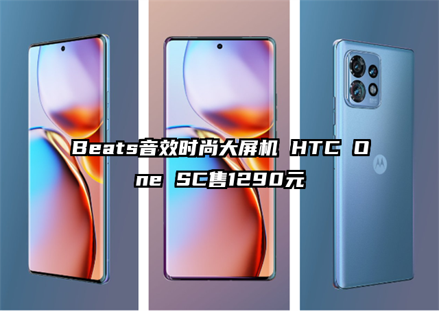 Beats音效时尚大屏机 HTC One SC售1290元