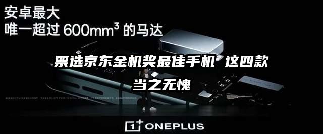 票选京东金机奖最佳手机 这四款当之无愧
