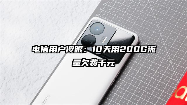 电信用户傻眼：10天用200G流量欠费千元