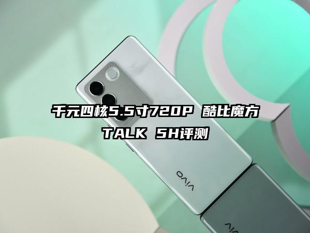 千元四核5.5寸720P 酷比魔方TALK 5H评测