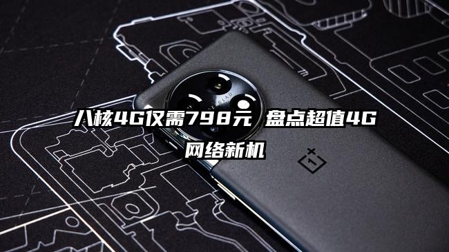 八核4G仅需798元 盘点超值4G网络新机