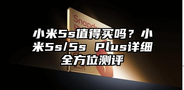 小米5s值得买吗？小米5s/5s Plus详细全方位测评