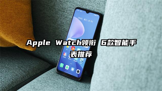 Apple Watch领衔 6款智能手表推荐