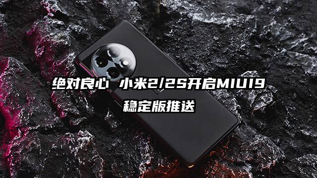 绝对良心 小米2/2S开启MIUI9稳定版推送
