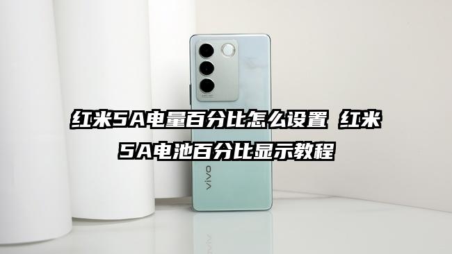 红米5A电量百分比怎么设置 红米5A电池百分比显示教程