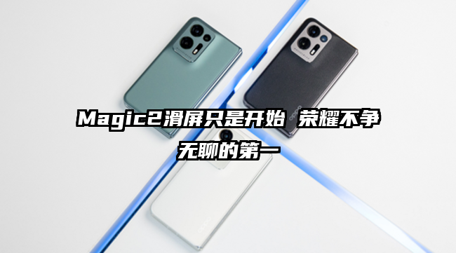 Magic2滑屏只是开始 荣耀不争无聊的第一