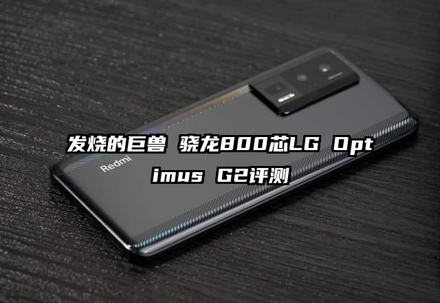 发烧的巨兽 骁龙800芯LG Optimus G2评测