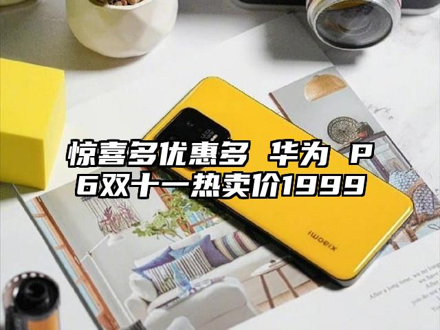 惊喜多优惠多 华为 P6双十一热卖价1999