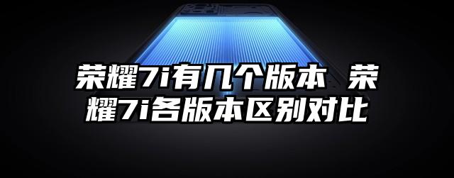 荣耀7i有几个版本 荣耀7i各版本区别对比