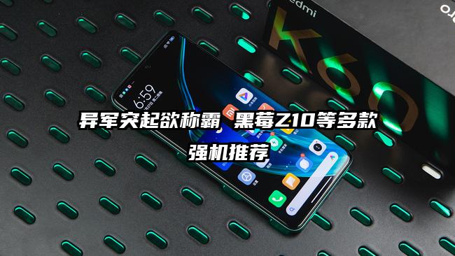 异军突起欲称霸 黑莓Z10等多款强机推荐