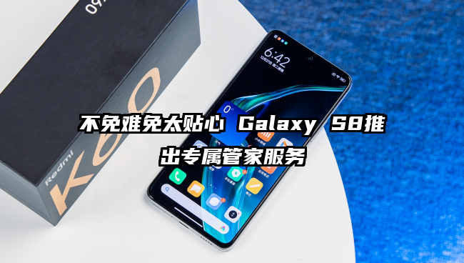 不免难免太贴心 Galaxy S8推出专属管家服务