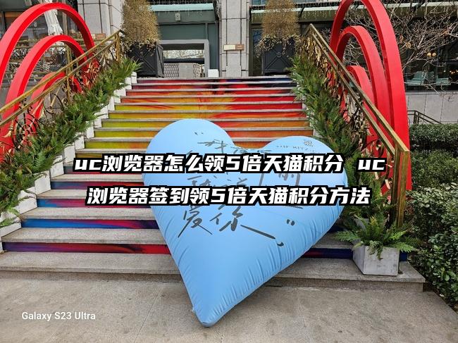 uc浏览器怎么领5倍天猫积分 uc浏览器签到领5倍天猫积分方法