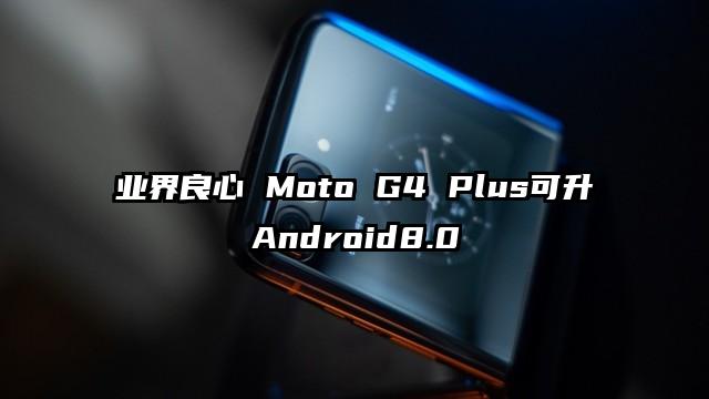 业界良心 Moto G4 Plus可升Android8.0