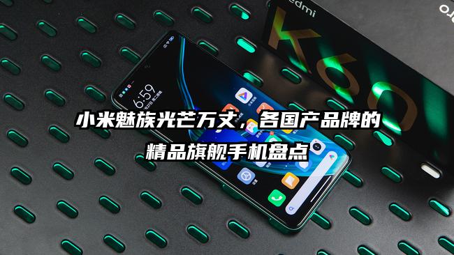 小米魅族光芒万丈，各国产品牌的精品旗舰手机盘点