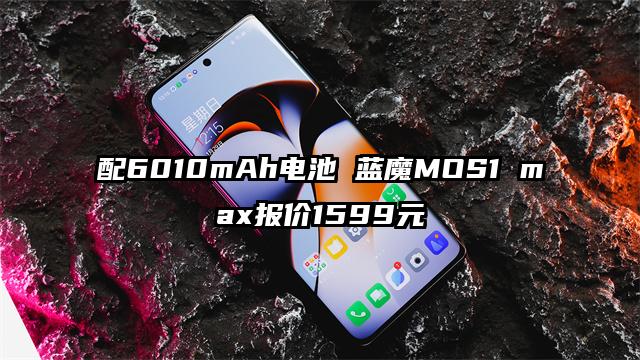 配6010mAh电池 蓝魔MOS1 max报价1599元
