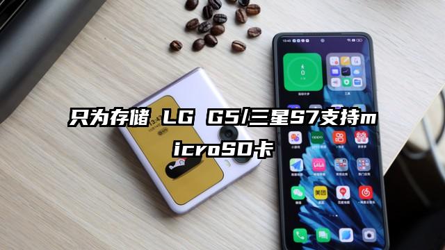 只为存储 LG G5/三星S7支持microSD卡