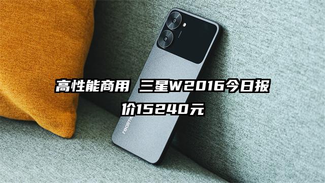 高性能商用 三星W2016今日报价15240元