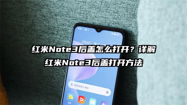 红米Note3后盖怎么打开？详解红米Note3后盖打开方法