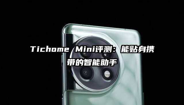 Tichome Mini评测：能贴身携带的智能助手