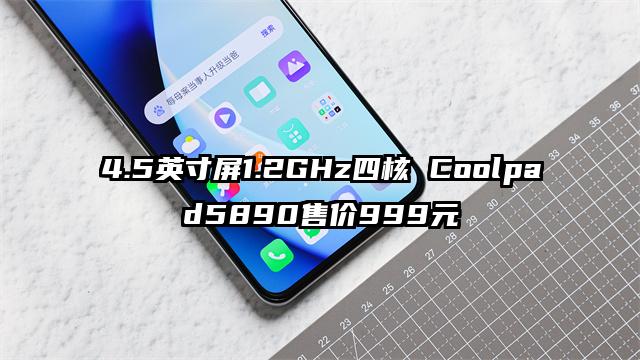 4.5英寸屏1.2GHz四核 Coolpad5890售价999元