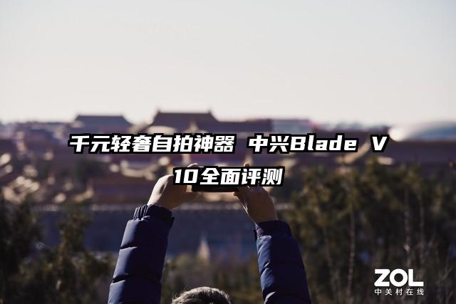 千元轻奢自拍神器 中兴Blade V10全面评测