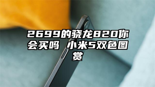 2699的骁龙820你会买吗 小米5双色图赏